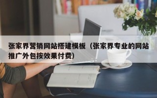 台山张家界营销网站搭建模板（张家界专业的网站推广外包按效果付费）