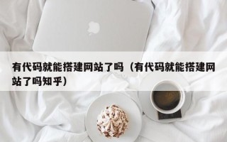 台山有代码就能搭建网站了吗（有代码就能搭建网站了吗知乎）