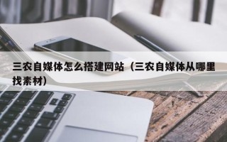 台山三农自媒体怎么搭建网站（三农自媒体从哪里找素材）
