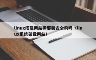 台山linux搭建网站需要装安全狗吗（linux系统架设网站）