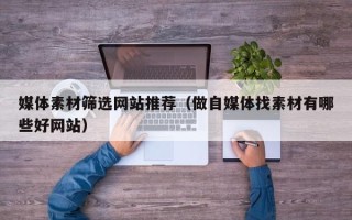 台山媒体素材筛选网站推荐（做自媒体找素材有哪些好网站）