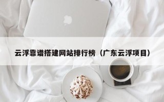 台山云浮靠谱搭建网站排行榜（广东云浮项目）