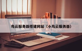 台山鸟云服务器搭建网站（小鸟云服务器）