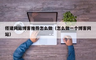 台山搭建网站博客推荐怎么做（怎么做一个博客网站）