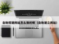 台山自助搭建网站怎么做的呢（自助建立网站）
