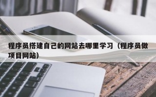 台山程序员搭建自己的网站去哪里学习（程序员做项目网站）