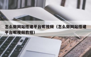 台山怎么做网站搭建平台呢视频（怎么做网站搭建平台呢视频教程）
